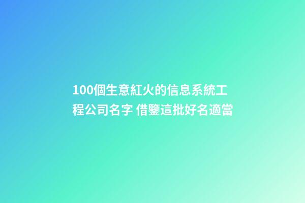 100個生意紅火的信息系統工程公司名字 借鑒這批好名適當-第1張-公司起名-玄機派